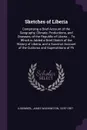 Sketches of Liberia. Comprising a Brief Account of the Geography, Climate, Productions, and Diseases, of the Republic of Liberia ... To Which is Added a Brief Sketch of the History of Liberia, and a Succinct Account of the Customs and Superstition... - James Washington Lugenbeel