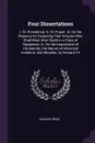 Four Dissertations. I. On Providence. Ii. On Prayer. Iii. On the Reasons for Expecting That Virtuous Men Shall Meet After Death in a State of Happiness. Iv. On the Importance of Christianity, the Nature of Historical Evidence, and Miracles. by Ric... - Richard Price