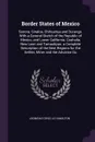 Border States of Mexico. Sonora, Sinaloa, Chihuahua and Durango. With a General Sketch of the Republic of Mexico, and Lower California, Coahuila, New Leon and Tamaulipas. a Complete Description of the Best Regions for the Settler, Miner and the Ad... - Leonidas Cenci Le Hamilton