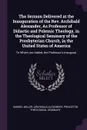 The Sermon Delivered at the Inauguration of the Rev. Archibald Alexander, As Professor of Didactic and Polemic Theology, in the Theological Seminary of the Presbyterian Church, in the United States of America. To Which Are Added, the Professor's I... - Samuel Miller, Archibald Alexander