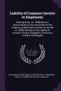 Liability of Common Carriers to Employees. Hearings .Feb. 20, 1908. Before a Subcommittee of the Committee On the Judiciary, United States Senate, On the Bill (S. 3080) Relating to the Liability of Common Carriers Engaged in Commerce to Which the ... - Philander Chase Knox