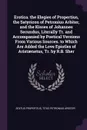 Erotica. the Elegies of Propertius, the Satyricon of Petronius Arbiter, and the Kisses of Johannes Secundus, Literally Tr. and Accompanied by Poetical Versions From Various Sources. to Which Are Added the Love Epistles of Aristaenetus, Tr. by R.B.... - Sextus Propertius, Titus Petronius Arbiter