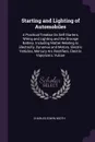 Starting and Lighting of Automobiles. A Practical Treatise On Self Starters, Wiring and Lighting and the Storage Battery. Including Matter Relating to Electricity, Dynamos and Motors, Electric Vehicles, Mercury Arc Rectifiers, Electric Vaporizers,... - Charles Edwin Booth