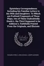 Epistolary Correspondence; Including his Familiar Letters to his Wife and Daughters. To Which are Prefixed Fragments of Three Plays, two of Them Undoubtedly Steele's, the Third Supposed to be Addison's. Faithfully Printed From the Originals, and I... - Richard Steele, John Nichols, Joseph Addison