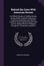 Behind the Guns With American Heroes. An Official Volume of Thrilling Stories, Daring Deeds, Personal Adventures, Humorous Anecdotes, and Pathetic Incidents of the Spanish-American War and Our Battles With the Philippine Insurgents. Presented in S... - James William Buel