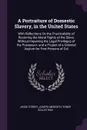 A Portraiture of Domestic Slavery, in the United States. With Reflections On the Practicability of Restoring the Moral Rights of the Slave, Without Impairing the Legal Privileges of the Possessor; and a Project of a Colonial Asylum for Free Person... - Jesse Torrey, Joseph Meredith Toner Collection