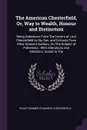 The American Chesterfield, Or, Way to Wealth, Honour and Distinction. Being Selections From The Letters of Lord Chesterfield to His Son, and Extracts From Other Eminent Authors, On The Subject of Politeness : With Alterations and Additions, Suited... - Philip Dormer Stanhope Chesterfield