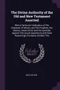 The Divine Authority of the Old and New Testament Asserted. With a Particular Vindication of The Character of Moses, and The Prophets, Our Saviour Jesus Christ, and His Apostles, Against The Unjust Aspersions and False Reasonings of a Book, Entitl... - John Leland