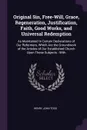 Original Sin, Free-Will, Grace, Regeneration, Justification, Faith, Good Works, and Universal Redemption. As Maintained in Certain Declarations of Our Reformers, Which Are the Groundwork of the Articles of Our Established Church Upon These Subject... - Henry John Todd