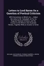 Letters to Lord Byron On a Question of Poetical Criticism. With Corrections, to Which Are ... Added the Letter to Mr. Campbell, As Far As Regards Poetical Criticism, and the Answer to the Writer in the Quarterly Review, Together With an Answer to ... - William Lisle Bowles, Thomas Campbell, Baron George Gordon Byron Byron