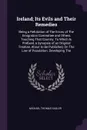 Ireland; Its Evils and Their Remedies. Being a Refutation of The Errors of The Emigration Committee and Others Touching That Country: To Which Is Prefixed, a Synopsis of an Original Treatise, About to Be Published, On The Law of Population; Develo... - Michael Thomas Sadler