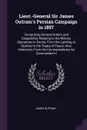 Lieut.-General Sir James Outram's Persian Campaign in 1857. Comprising General Orders and Despatches Relating to the Military Operations in Persia, From the Landing at Bushire to the Treaty of Peace; Also Selections From His Correspondence As Comm... - James Outram