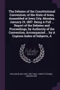 The Debates of the Constitutional Convention; of the State of Iowa, Assembled at Iowa City, Monday, January 19, 1857. Being A Full ... Report of the Debates and Proceedings, by Authority of the Convention; Accompanied ... by A Copious Index of Sub... - William Blair Lord, 1857 Iowa. Constitutional Convention