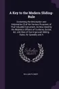 A Key to the Modern Sliding-Rule. Containing the Description and Exlpanation .!. of the Various Purposes, of That Valuable Instrument, As Now Used by His Majesty's Officers of Customs, Excise, &C. and Also of Two Improved Sliding-Rules, for Speedi... - William Flower