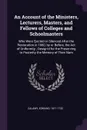 An Account of the Ministers, Lecturers, Masters, and Fellows of Colleges and Schoolmasters. Who Were Ejected or Silenced After the Restoration in 1660, by or Before, the Act of Uniformity ; Design'd for the Preserving to Posterity the Memory of Th... - Edmund Calamy