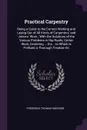 Practical Carpentry. Being a Guide to the Correct Working and Laying Out of All Kinds of Carpenters' and Joiners' Work ; With the Solutions of the Various Problems in Hip-Roofs, Gothic Work, Centering ... Etc. ; to Which Is Prefixed a Thorough Tre... - Frederick Thomas Hodgson