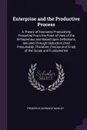 Enterprise and the Productive Process. A Theory of Economic Productivity Presented From the Point of View of the Entrepreneur and Based Upon Definitions, Secured Through Deduction (And Presumably, Therefore, Precise and Final) of the Scope and Fun... - Frederick Barnard Hawley