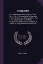 Geography. Or, a Description of the World, in Three Parts : Part I.--Geographical Orthography ... Part Ii.--A Grammar of Geography ... Part Iii.--A Description of the Earth ... : Accompanied With an Atlas : To Which Is Added, an Easy Method of Con... - Daniel Adams