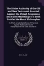 The Divine Authority of the Old and New Testament Asserted Against the Unjust Aspersions and False Reasonings of a Book Entitled the Moral Philosopher. To Which Is Added a Defence of This Book Against the Exceptions and Misrepresentations in the S... - John Leland