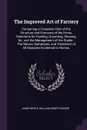 The Improved Art of Farriery. Containing a Complete View of the Structure and Economy of the Horse, Directions for Feeding, Grooming, Shoeing, &c. and the Management of the Stable : The Nature, Symptoms, and Treatment of All Diseases Incidental to... - James White, William Henry Rosser