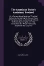 The American Tutor's Assistant, Revised. Or, a Compendious System of Practical Arithmetic; Containing the Several Rules of That Useful Science, Concisely Defined, Methodically Arranged, And Fully Exemplified. the Whole Particularly Adapted to the ... - Zachariah Jess