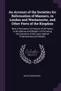 An Account of the Societies for Reformation of Manners, in London and Westminster, and Other Parts of the Kingdom. With a Persuasive to Persons of All Ranks, to Be Zealous and Diligent in Promoting the Execution of the Laws Against Prophaneness an... - Josiah Woodward