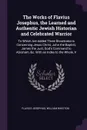 The Works of Flavius Josephus, the Learned and Authentic Jewish Historian and Celebrated Warrior. To Which Are Added Three Dissertations Concerning Jesus Christ, John the Baptist, James the Just, God's Command to Abraham, &c. With an Index to the ... - Flavius Josephus, William Whiston