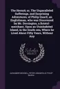 The Hermit; or, The Unparalleled Sufferings, and Surprising Adventures, of Philip Quarll, an Englishman, who was Discovered by Mr. Dorrington, a Bristol-merchant, Upon an Uninhabited Island, in the South-sea, Where he Lived About Fifty Years, With... - Alexander Bicknell, Peter Longueville, Philip Quarll