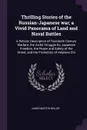 Thrilling Stories of the Russian-Japanese war; a Vivid Panorama of Land and Naval Battles. A Relistic Description of Twentieth Century Warfare; the Awful Struggle for Japanese Freedom, the Peace and Safety of the Orient, and the Protection of Help... - James Martin Miller