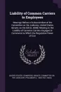 Liability of Common Carriers to Employees. Hearings Before a Subcommittee of the Committee on the Judiciary, United States Senate, on the Bill (S. 3080) Relating to the Liability of Common Carriers Engaged in Commerce to Which the Regulative Power... - Philander C. 1853-1921 Knox