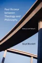 Paul Ricoeur Between Theology and Philosophy. Detour and Return - Boyd Blundell