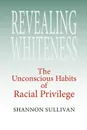 Revealing Whiteness. The Unconscious Habits of Racial Privilege - Shannon Sullivan