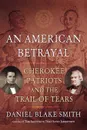 An American Betrayal. Cherokee Patriots and the Trail of Tears - Daniel Blake Smith