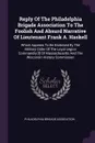 Reply Of The Philadelphia Brigade Association To The Foolish And Absurd Narrative Of Lieutenant Frank A. Haskell. Which Appears To Be Endorsed By The Military Order Of The Loyal Legion Commandry .!. Of Massachusetts And The Wisconsin History Commi... - Philadelphia Brigade Association