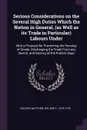 Serious Considerations on the Several High Duties Which the Nation in General, (as Well as its Trade in Particular) Labours Under. With a Proposal for Preventing the Running of Goods, Discharging the Trade From any Search, and Raising all the Publ... - Matthew Decker