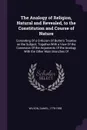 The Analogy of Religion, Natural and Revealed, to the Constitution and Course of Nature. Consisting Of a Criticism Of Butler's Treatise on the Subject, Together With a View Of the Connexion Of the Arguments Of the Analogy With the Other Main Branc... - Daniel Wilson