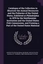 Catalogue of the Collection to Illustrate the Animal Resources and the Fisheries of the United States, Exhibited at Philadelphia in 1876 by the Smithsonian Institution and the United States Fish Commission, and Forming a Part of the United States ... - Smithsonian Institution
