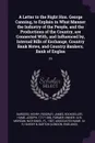 A Letter to the Right Hon. George Canning, to Explain in What Manner the Industry of the People, and the Productions of the Country, are Connected With, and Influenced by, Internal Bills of Exchange, Country Bank Notes, and Country Bankers, Bank o... - Henry Burgess, James Ridgway, Joseph Hume