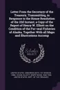 Letter From the Secretary of the Treasury, Transmitting, in Response to the House Resolution of the 22d Instant, a Copy of the Report of Henry W. Elliott on the Condition of the Fur-seal Fisheries of Alaska, Together With all Maps and Illustration... - Henry Wood Elliott