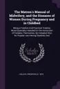 The Matron's Manual of Midwifery, and the Diseases of Women During Pregnancy and in Childbed. Being a Familiar And Practical Treatise, More Especially Intended for the Instruction of Females Themselves, but Adpated Also for Popular use Among Stude... - Frederick Hollick