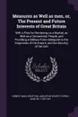 Measures as Well as men, or, The Present and Future Interests of Great Britain. With a Plan for Rendering us a Martial, as Well as a Commercial, People, and Providing a Military Force Adequate to the Exigencies of the Empire, and the Security of t... - Honest man