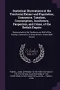 Statistical Illustrations of the Territorial Extent and Population, Commerce, Taxation, Consumption, Insolvency, Pauperism, and Crime, of the British Empire. Demonstrating the Tendency, as Well of the Foreign Commerce of Great Britain, Under Both ... - John Powell