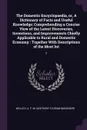 The Domestic Encyclopaedia, or, A Dictionary of Facts and Useful Knowledge. Comprehending a Concise View of the Latest Discoveries, Inventions, and Improvements Chiefly Applicable to Rural and Domestic Economy : Together With Descriptions of the M... - A F. M. Willich