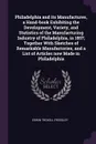 Philadelphia and its Manufactures, a Hand-book Exhibiting the Development, Variety, and Statistics of the Manufacturing Industry of Philadelphia, in 1857; Together With Sketches of Remarkable Manufactories, and a List of Articles now Made in Phila... - Edwin Troxell Freedley