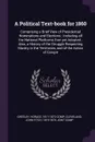 A Political Text-book for 1860. Comprising a Brief View of Presidential Nominations and Elections ; Including all the National Platforms Ever yet Adopted ; Also, a History of the Struggle Respecting Slavery in the Territories, and of the Action of... - Horace Greeley, John Fitch Cleveland