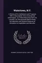 Watertown, N.Y. A History of its Settlement and Progress, With A Description of its Commercial Advantages : as A Manufacturing Point, its Location, its Unsurpassed Water Power, its Industries and General Features of Attraction to Capitalists and M... - Charles Rufus Skinner