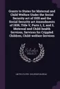Grants to States for Maternal and Child Welfare Under the Social Security act of 1935 and the Social Security act Amendments of 1939, Title V, Parts 1, 2, and 3, Maternal and Child-health Services, Services for Crippled Children, Child-welfare Ser... - 