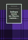 Забери меня на Пасху, сынок... - Юрий Калугин