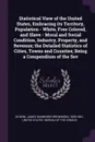 Statistical View of the United States, Embracing its Territory, Population - White, Free Colored, and Slave - Moral and Social Condition, Industry, Property, and Revenue; the Detailed Statistics of Cities, Towns and Counties; Being a Compendium of... - James Dunwoody Brownson De Bow