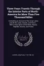 Three Years Travels Through the Interior Parts of North-America for More Than Five Thousand Miles. Containing an Account of the Great Lakes and all the Lakes, Islands, and Rivers ... With a Description of the Birds, Beasts, Reptiles, Insects, and ... - Jonathan Carver